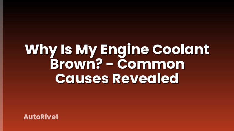 Why Is My Engine Coolant Brown? - Common Causes Revealed