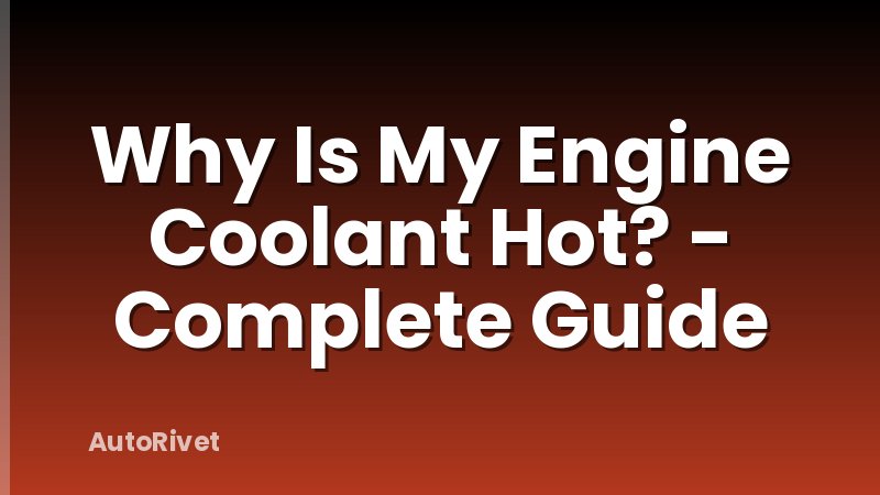 Why Is My Engine Coolant Hot? - Complete Guide