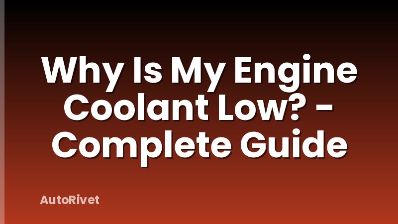 Why Is My Engine Coolant Low? - Complete Guide