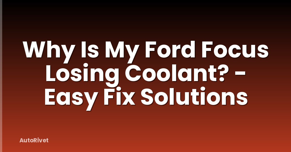 Why Is My Ford Focus Losing Coolant? - Easy Fix Solutions