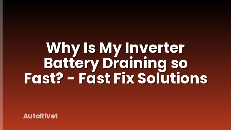 Why Is My Inverter Battery Draining so Fast? - Fast Fix Solutions