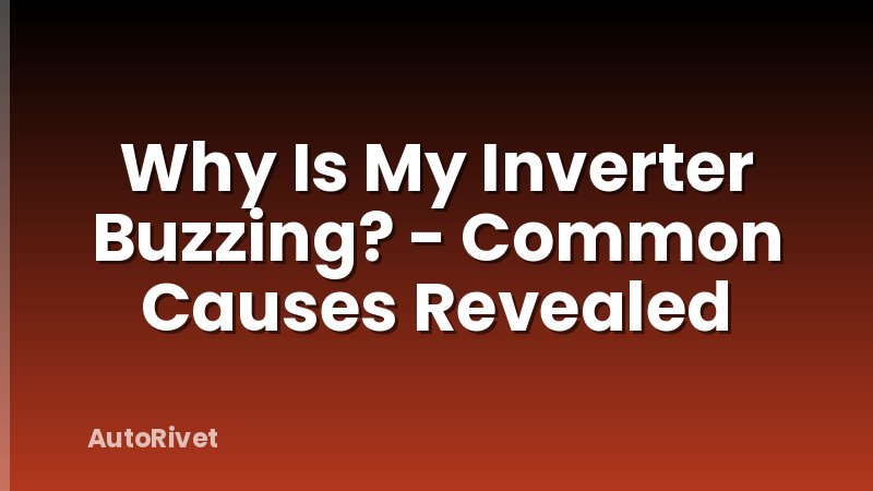 Why Is My Inverter Buzzing? - Common Causes Revealed