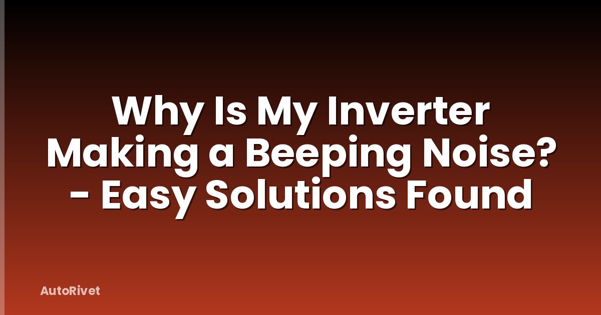 Why Is My Inverter Making a Beeping Noise? - Easy Solutions Found