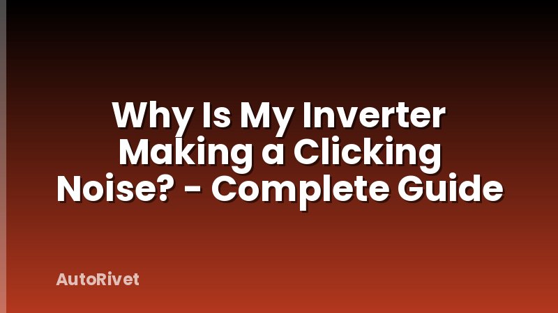 Why Is My Inverter Making a Clicking Noise? - Complete Guide