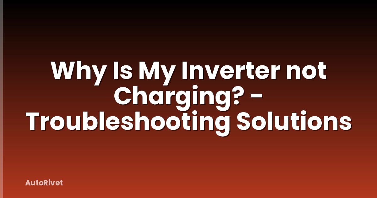 Why Is My Inverter not Charging? - Troubleshooting Solutions