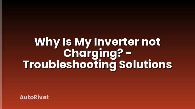Why Is My Inverter not Charging? - Troubleshooting Solutions