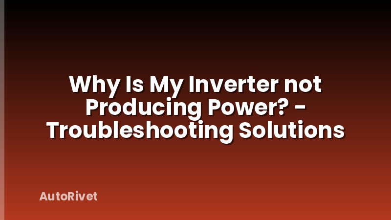 Why Is My Inverter not Producing Power? - Troubleshooting Solutions