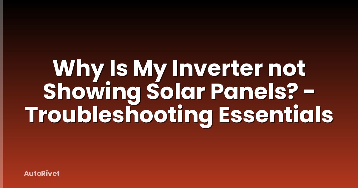 Why Is My Inverter not Showing Solar Panels? - Troubleshooting Essentials