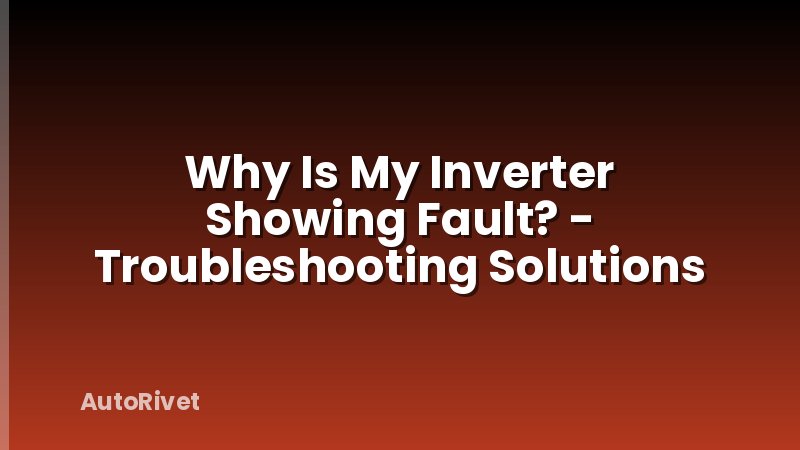 Why Is My Inverter Showing Fault? - Troubleshooting Solutions