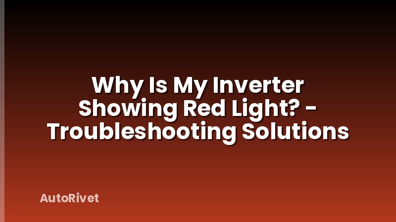 Why Is My Inverter Showing Red Light? - Troubleshooting Solutions
