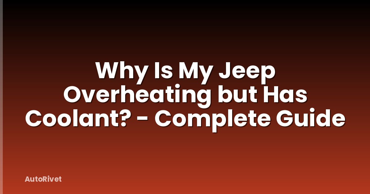 Why Is My Jeep Overheating but Has Coolant? - Complete Guide