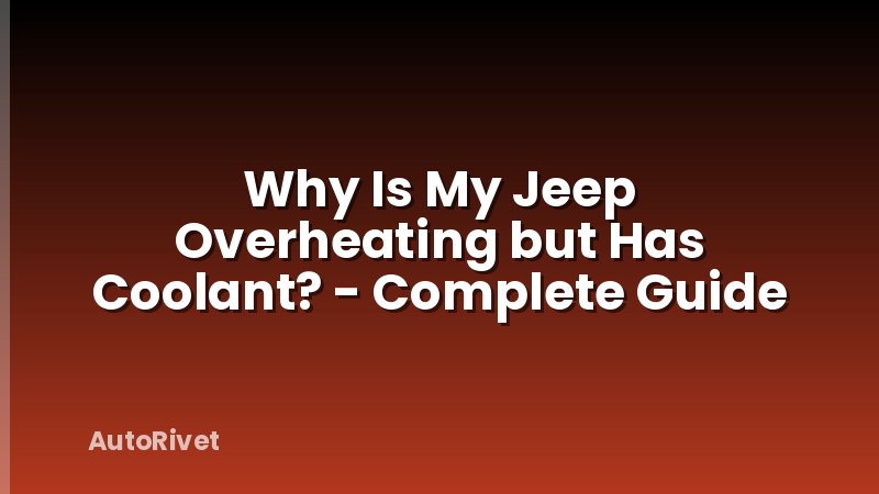 Why Is My Jeep Overheating but Has Coolant? - Complete Guide