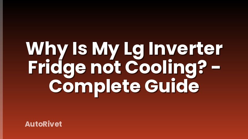 Why Is My Lg Inverter Fridge not Cooling? - Complete Guide