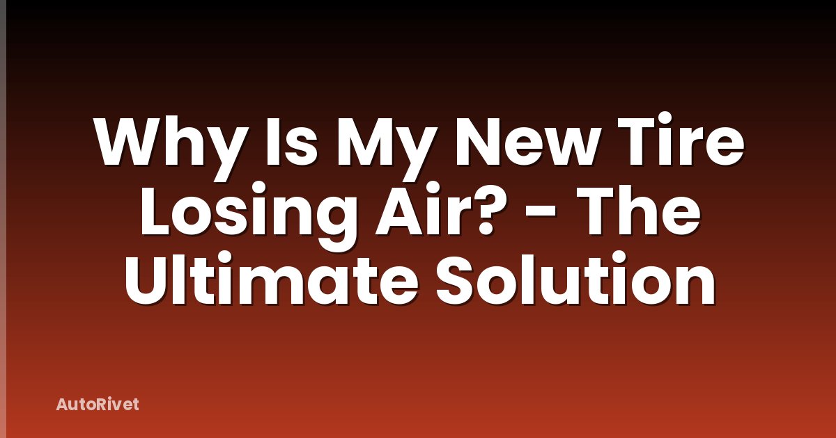 Why Is My New Tire Losing Air? - The Ultimate Solution