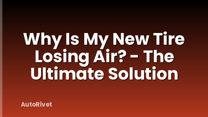 Why Is My New Tire Losing Air? - The Ultimate Solution
