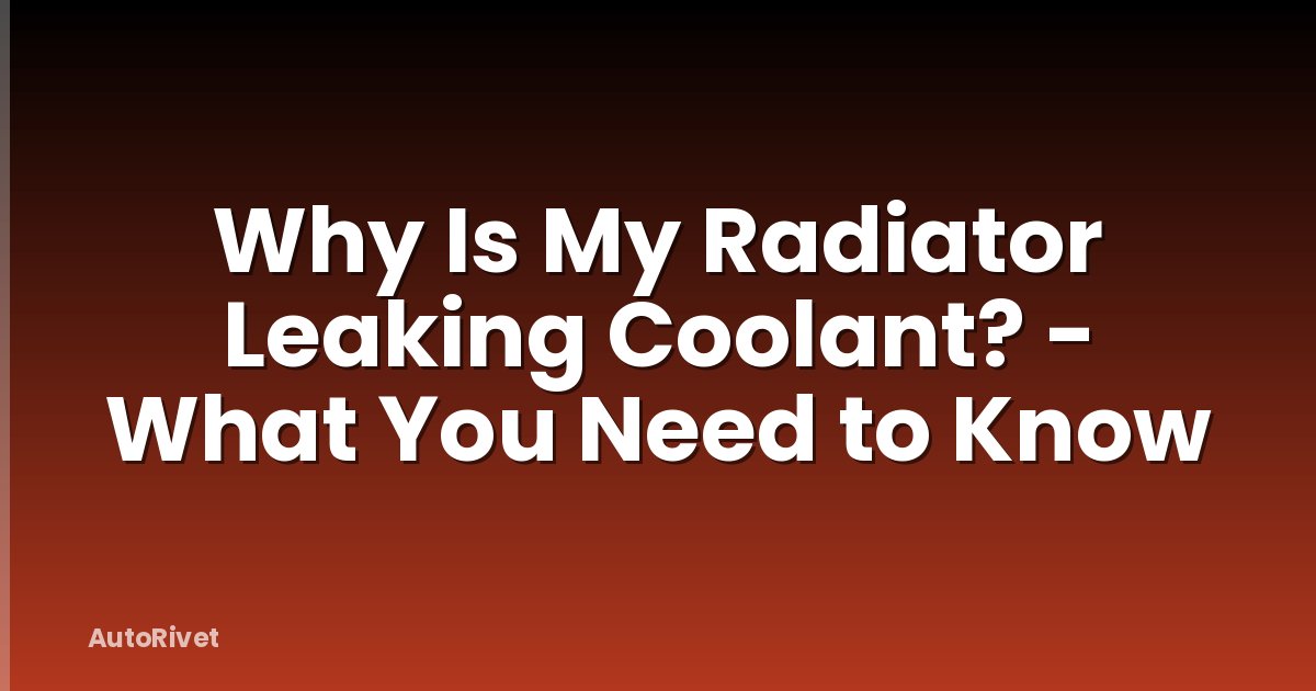 Why Is My Radiator Leaking Coolant? - What You Need to Know