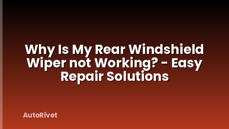 Why Is My Rear Windshield Wiper not Working? - Easy Repair Solutions