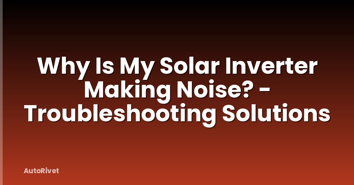 Why Is My Solar Inverter Making Noise? - Troubleshooting Solutions