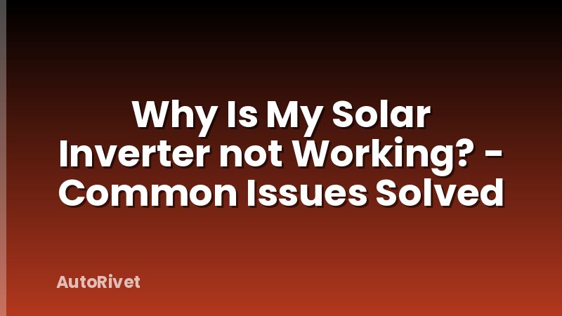 Why Is My Solar Inverter not Working? - Common Issues Solved