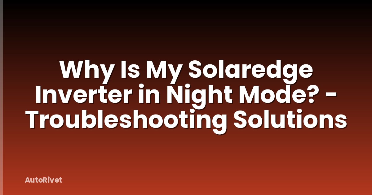 Why Is My Solaredge Inverter in Night Mode? - Troubleshooting Solutions