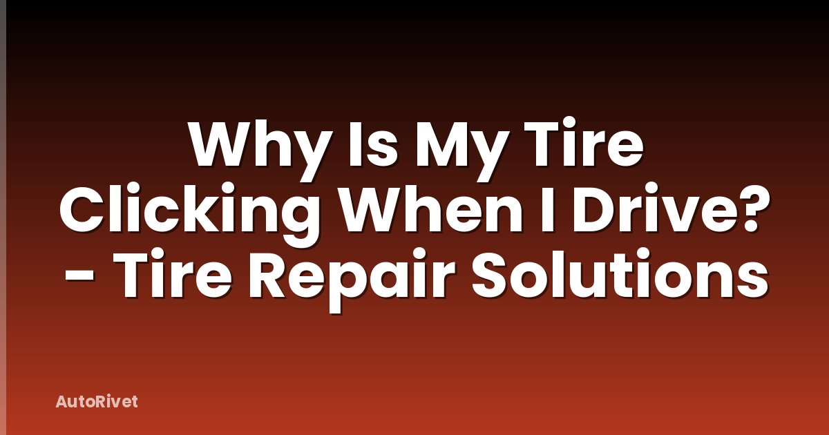 Why Is My Tire Clicking When I Drive? - Tire Repair Solutions