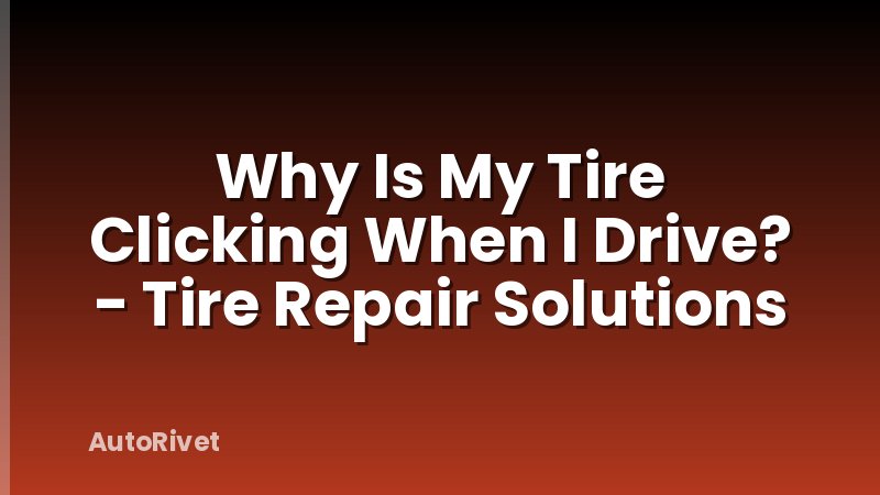 Why Is My Tire Clicking When I Drive? - Tire Repair Solutions