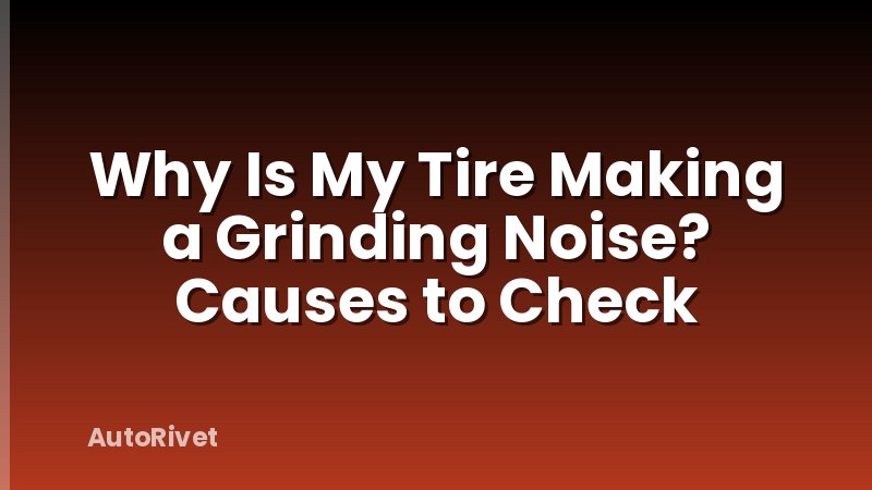 Why Is My Tire Making a Grinding Noise? Causes to Check