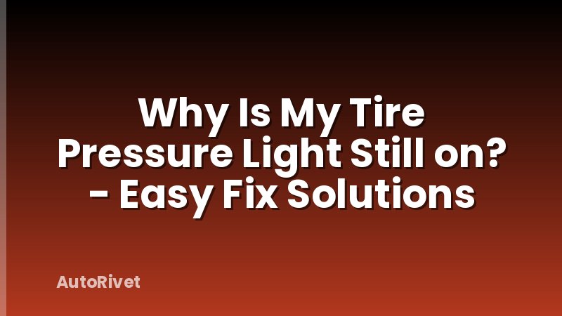 Why Is My Tire Pressure Light Still on? - Easy Fix Solutions
