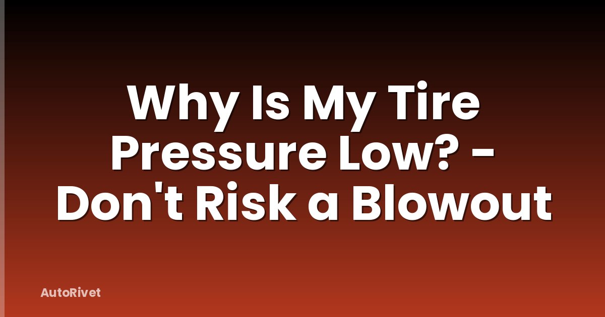 Why Is My Tire Pressure Low? - Don't Risk a Blowout