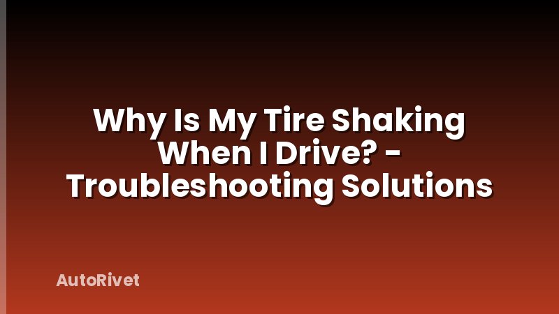 Why Is My Tire Shaking When I Drive? - Troubleshooting Solutions