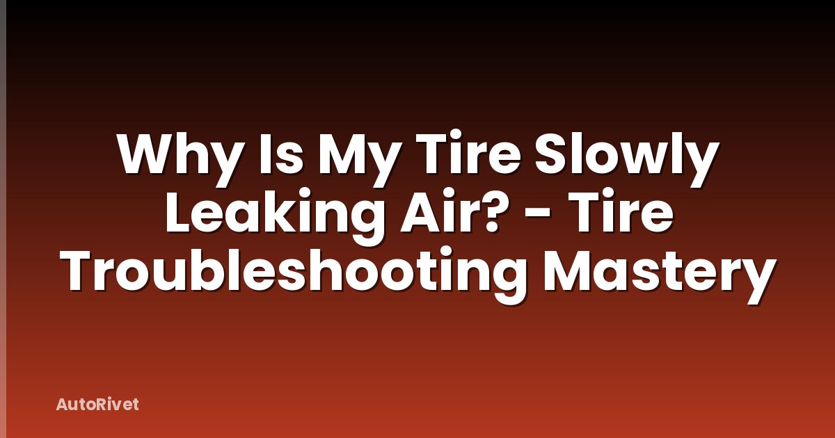 Why Is My Tire Slowly Leaking Air? - Tire Troubleshooting Mastery