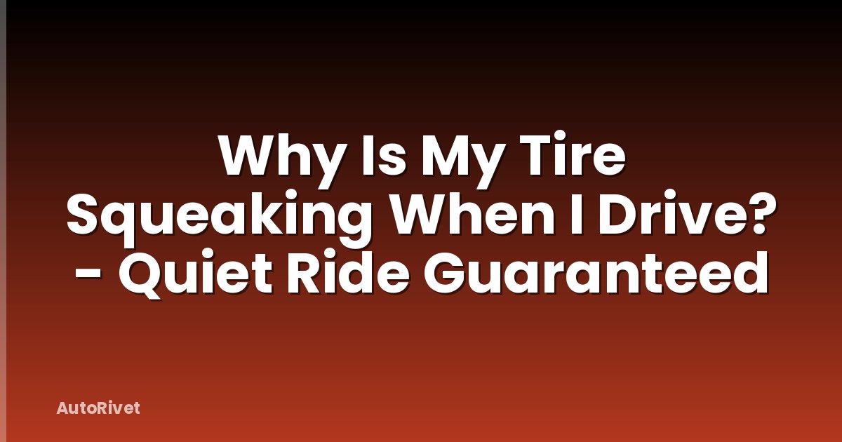 Why Is My Tire Squeaking When I Drive? - Quiet Ride Guaranteed