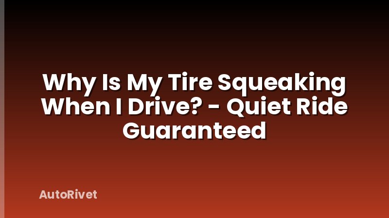 Why Is My Tire Squeaking When I Drive? - Quiet Ride Guaranteed