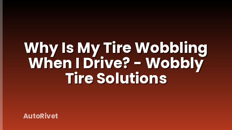 Why Is My Tire Wobbling When I Drive? - Wobbly Tire Solutions