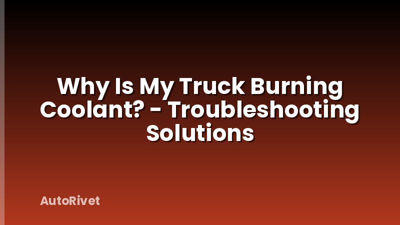 Why Is My Truck Burning Coolant? - Troubleshooting Solutions