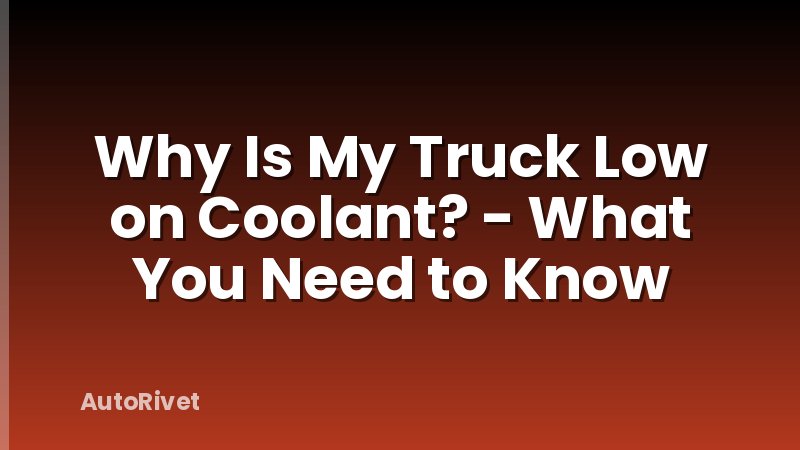 Why Is My Truck Low on Coolant? - What You Need to Know