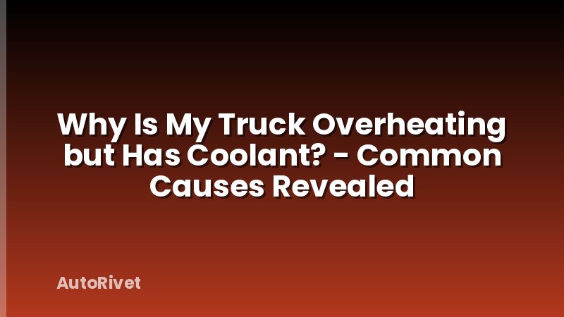 Why Is My Truck Overheating but Has Coolant? - Common Causes Revealed