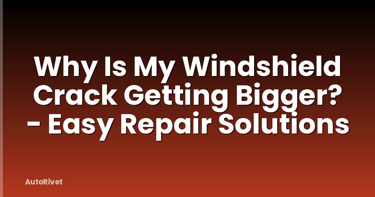 Why Is My Windshield Crack Getting Bigger? - Easy Repair Solutions