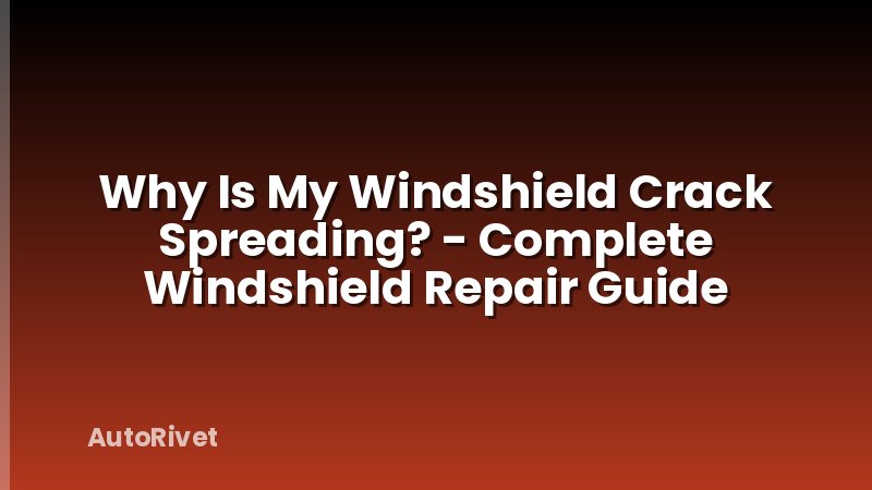 Why Is My Windshield Crack Spreading? - Complete Windshield Repair Guide