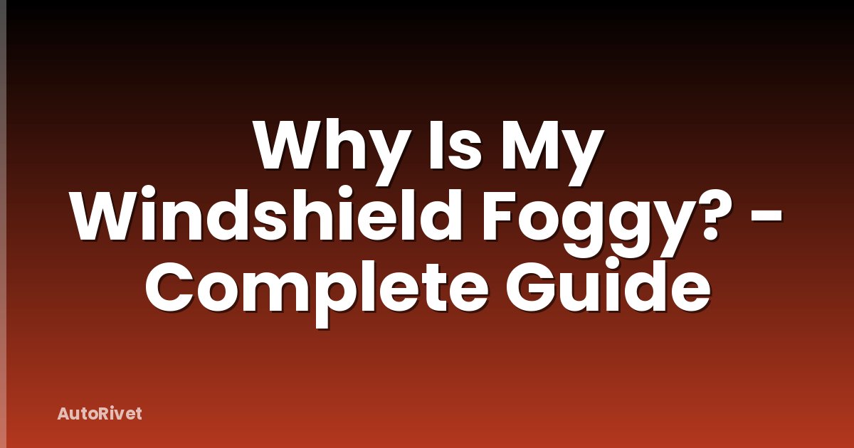 Why Is My Windshield Foggy? - Complete Guide