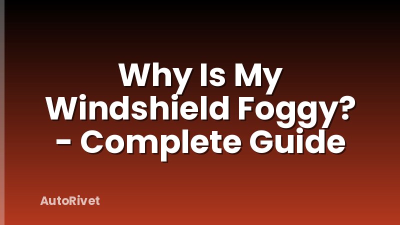 Why Is My Windshield Foggy? - Complete Guide