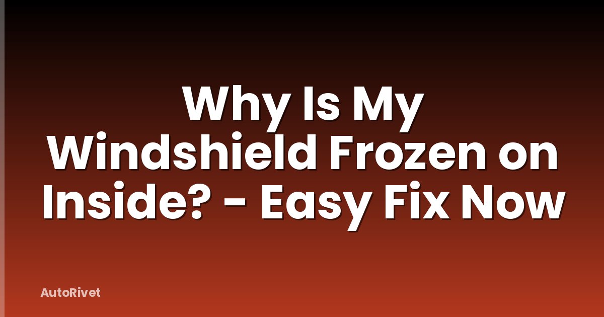 Why Is My Windshield Frozen on Inside? - Easy Fix Now