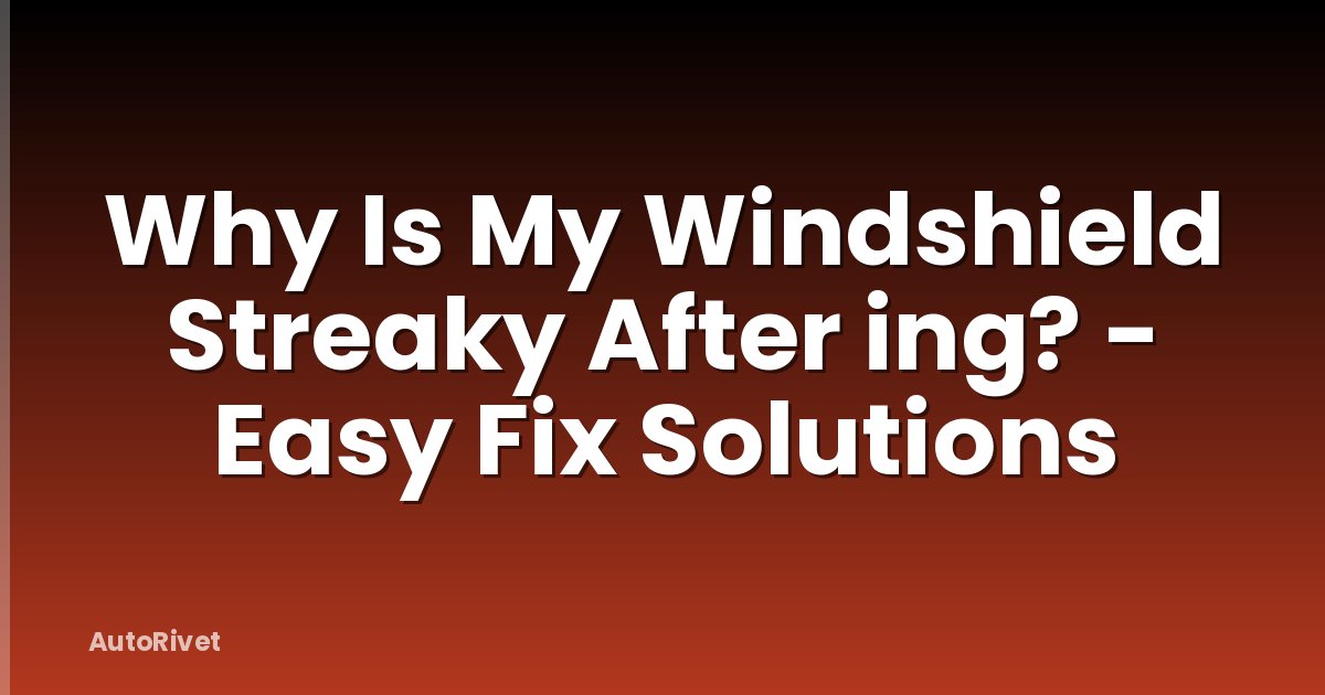 Why Is My Windshield Streaky After ing? - Easy Fix Solutions