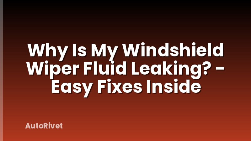 Why Is My Windshield Wiper Fluid Leaking? - Easy Fixes Inside
