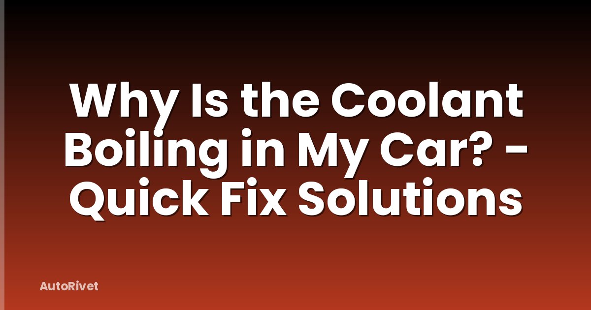 Why Is the Coolant Boiling in My Car? - Quick Fix Solutions