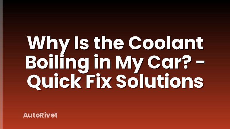 Why Is the Coolant Boiling in My Car? - Quick Fix Solutions