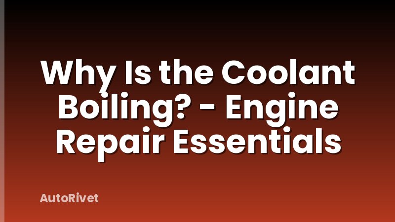 Why Is the Coolant Boiling? - Engine Repair Essentials
