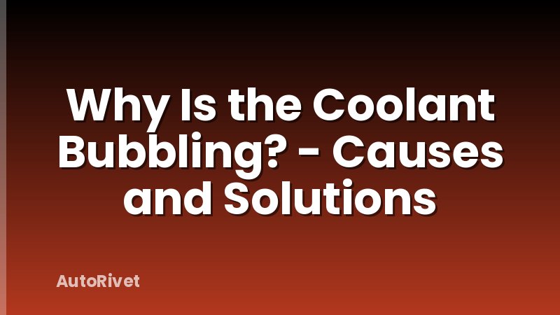 Why Is the Coolant Bubbling? - Causes and Solutions