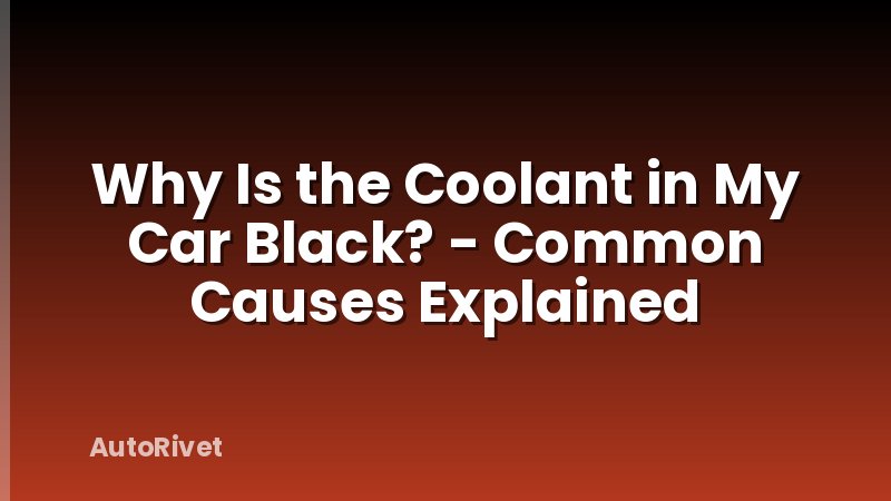 Why Is the Coolant in My Car Black? - Common Causes Explained