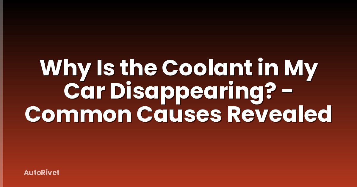 Why Is the Coolant in My Car Disappearing? - Common Causes Revealed
